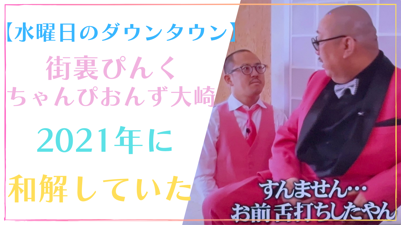 街裏ぴんくと大崎の謝罪ドッキリはヤラセ？2021年に和解していた【水曜日のダウンタウン】